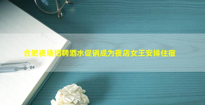 合肥夜场招聘酒水促销成为夜店女王安排住宿